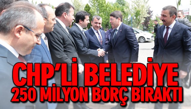 CHP’Lİ BELEDİYE 250 MİLYON BORÇ BIRAKTI