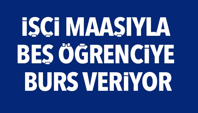 İŞÇİ MAAŞIYLA BEŞ ÖĞRENCİYE BURS VERİYOR