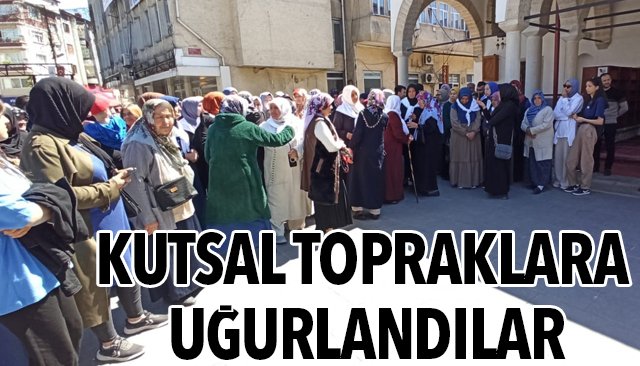 KUTSAL TOPRAKLARA UĞURLANDILAR