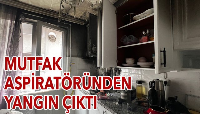 MUTFAK ASPİRATÖRÜNDEN ÇIKAN YANGIN KORKUTTU