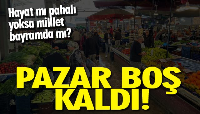 PAZAR BOŞ KALDI!