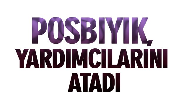 POSBIYIK, YARDIMCILARINI ATADI