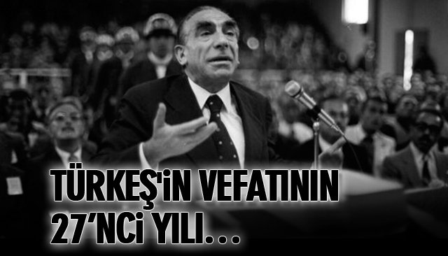 TÜRKEŞ´İN VEFATININ 27’NCİ YILI…