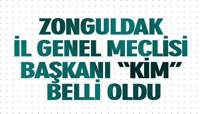 ZONGULDAK İL GENEL MECLİSİ BAŞKANI “KİM” BELLİ OLDU