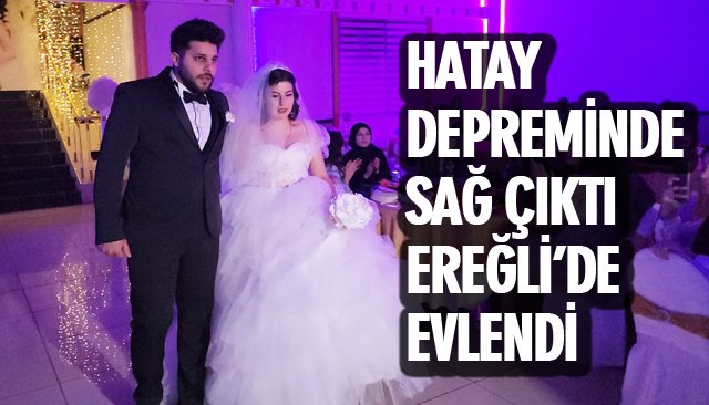 HATAY DEPREMİNDE SAĞ ÇIKTI EREĞLİ’DE EVLENDİ