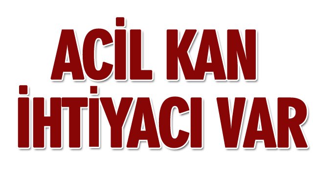 ACİL KAN İHTİYACI VAR