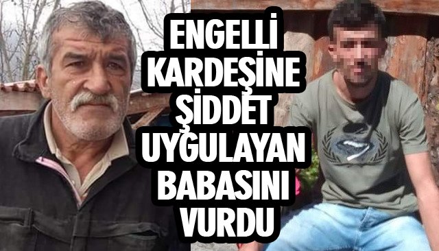 ENGELLİ KARDEŞİNE ŞİDDET UYGULAYAN BABASINI VURDU