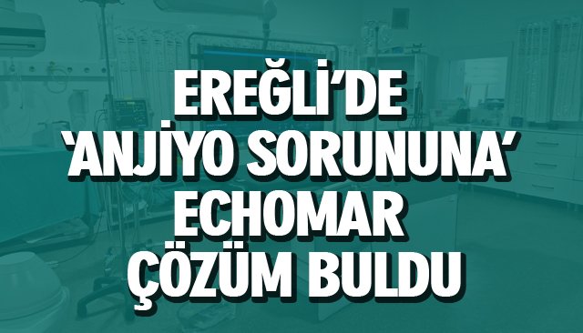 EREĞLİ’DE ‘ANJİYO SORUNUNA’ ECHOMAR ÇÖZÜM BULDU