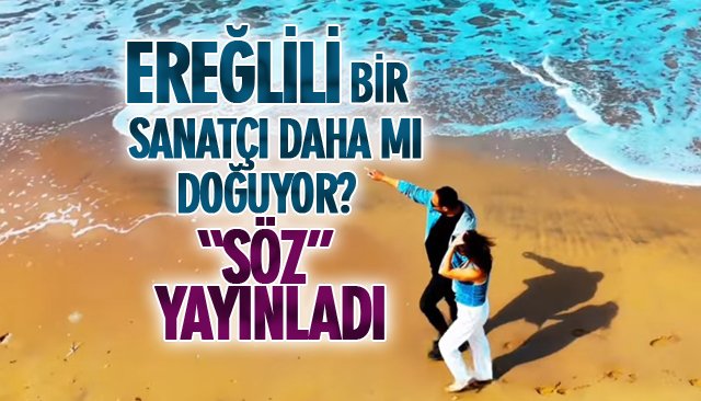 EREĞLİLİ BİR SANATÇI DAHA MI DOĞUYOR? “SÖZ” YAYINLADI