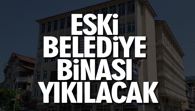 ESKİ BELEDİYE BİNASI YIKILACAK