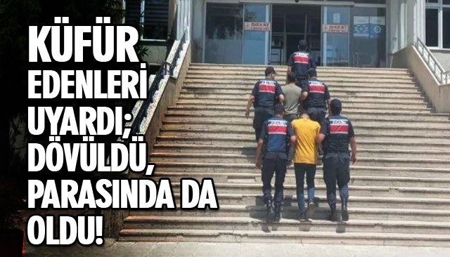 KÜFÜR EDENLERİ UYARDI; DÖVÜLDÜ, PARASINDA DA OLDU!