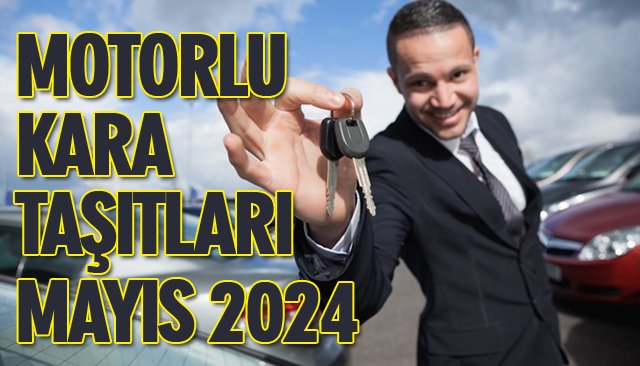 MOTORLU KARA TAŞITLARI MAYIS 2024
