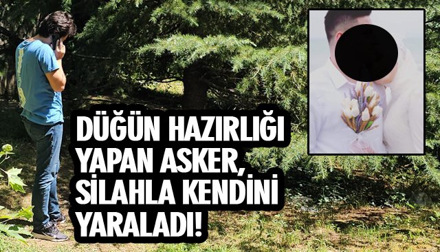 DÜĞÜN HAZIRLIĞI YAPAN ASKER, SİLAHLA KENDİNİ YARALADI