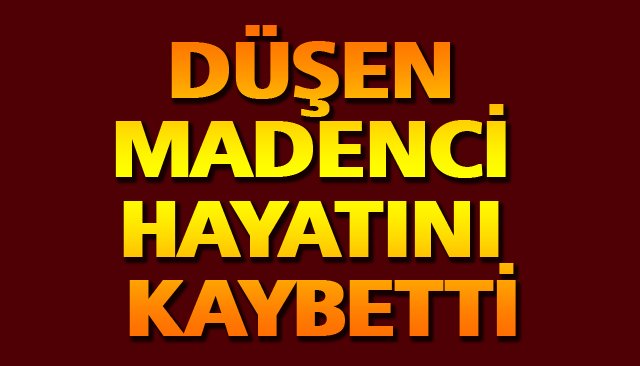 DÜŞEN MADENCİ HAYATINI KAYBETTİ