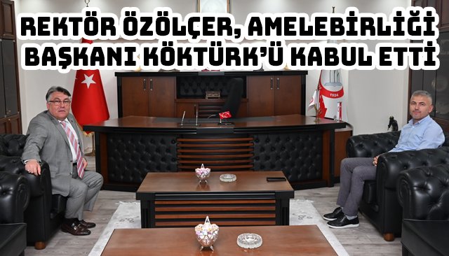 REKTÖR ÖZÖLÇER, AMELEBİRLİĞİ BAŞKANI KÖKTÜRK’Ü KABUL ETTİ