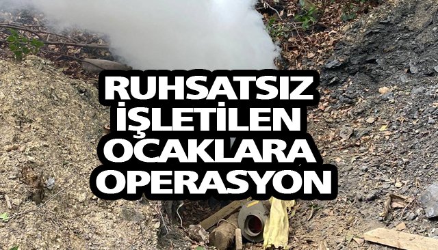 RUHSATSIZ İŞLETİLEN OCAKLARA OPERASYON