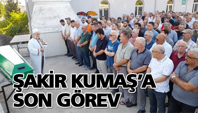 ŞAKİR KUMAŞ’A SON GÖREV