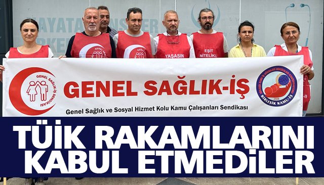 TÜİK RAKAMLARINI KABUL ETMEDİLER