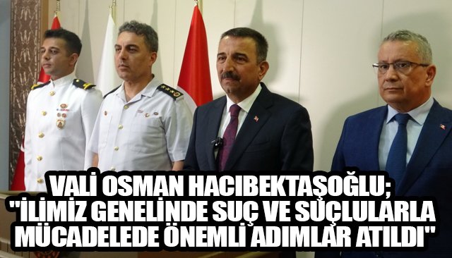 VALİ OSMAN HACIBEKTAŞOĞLU; ´´İLİMİZ GENELİNDE SUÇ VE SUÇLULARLA MÜCADELEDE ÖNEMLİ ADIMLAR ATILDI´´