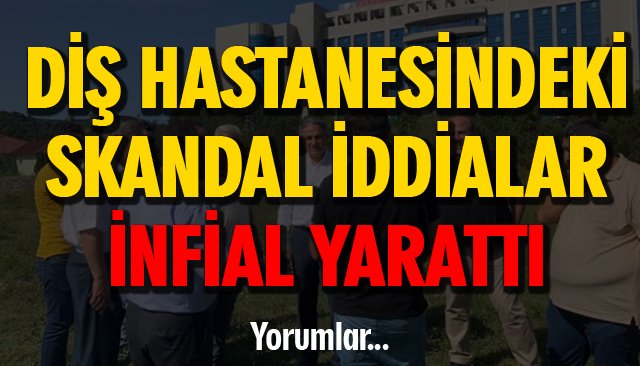 DİŞ HASTANESİNDEKİ SKANDAL İDDİALAR İNFİAL YARATTI