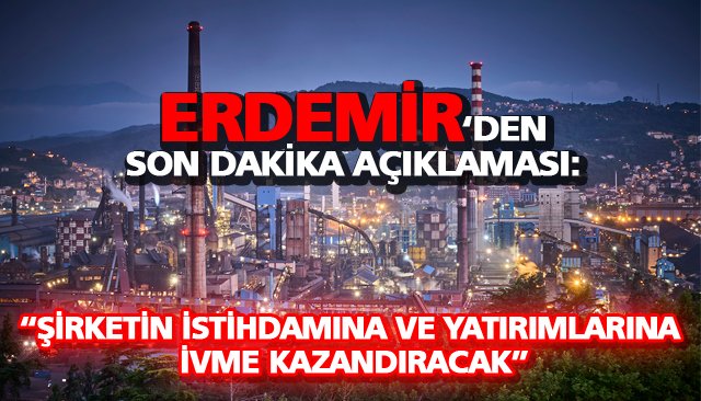 ERDEMİR’DEN AÇIKLAMA: İVME KAZANDIRACAK