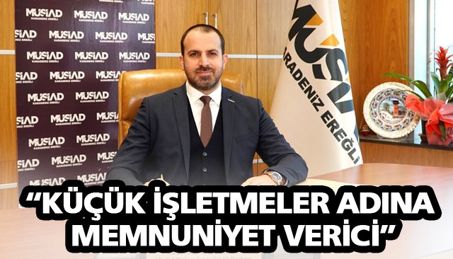 “KÜÇÜK İŞLETMELER ADINA MEMNUNİYET VERİCİ”