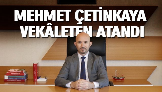 MEHMET ÇETİNKAYA VEKÂLETEN ATANDI