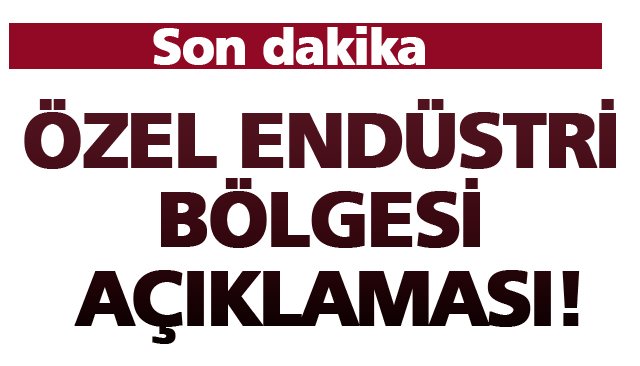 ÖZEL ENDÜSTRİ BÖLGESİ AÇIKLAMASI!