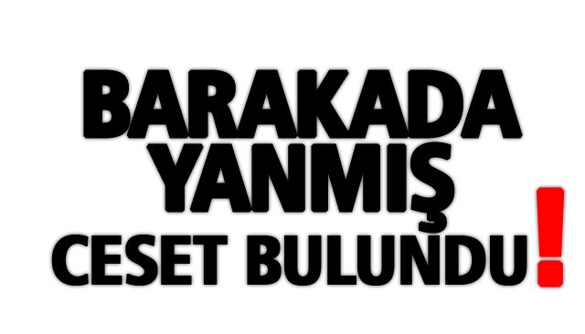BARAKADA YANMIŞ CESET BULUNDU!