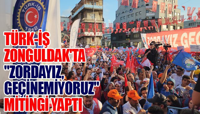 TÜRK-İŞ ZONGULDAK´TA ´´ZORDAYIZ, GEÇİNEMİYORUZ´´ MİTİNGİ YAPTI