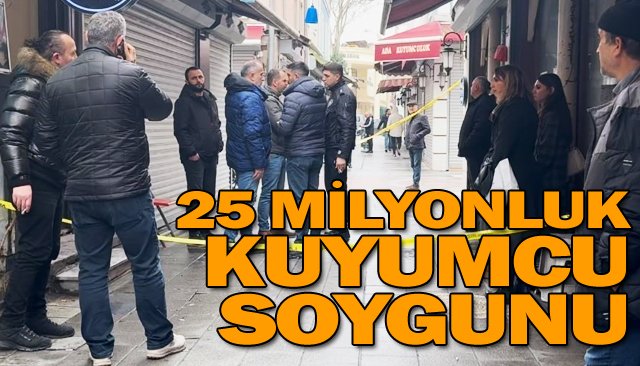 25 MİLYONLUK KUYUMCU SOYGUNU