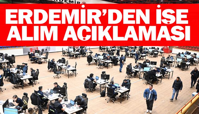 ERDEMİR’DEN İŞE ALIM AÇIKLAMASI
