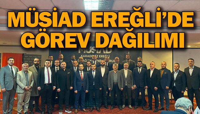 MÜSİAD EREĞLİ’DE GÖREV DAĞILIMI