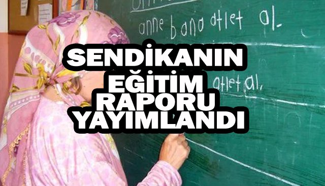 SENDİKANIN EĞİTİM  RAPORU YAYIMLANDI