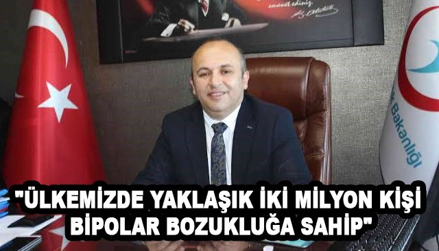 ´´ÜLKEMİZDE YAKLAŞIK İKİ MİLYON KİŞİ BİPOLAR BOZUKLUĞA SAHİP´´
