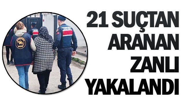 21 SUÇTAN ARANAN ZANLI YAKALANDI