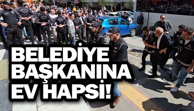BELEDİYE BAŞKANINA  EV HAPSİ!