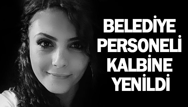 BELEDİYE PERSONELİ KALBİNE YENİLDİ