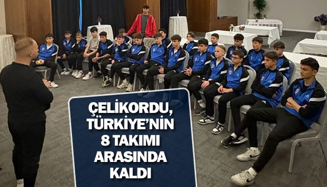 ÇELİKORDU, TÜRKİYE’NİN  8 TAKIMI ARASINDA KALDI