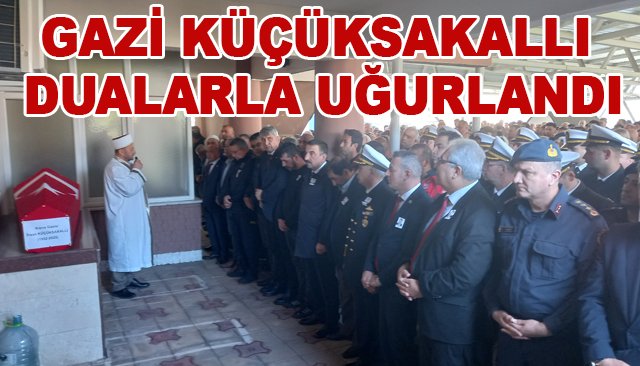 GAZİ KÜÇÜKSAKALLI  DUALARLA UĞURLANDI