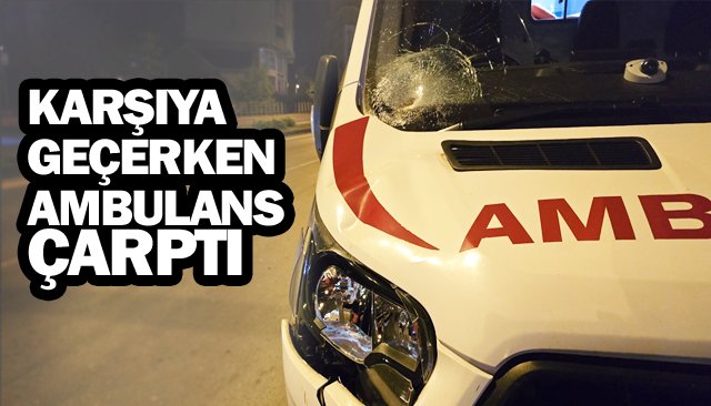 KARŞIYA GEÇERKEN  AMBULANS ÇARPTI