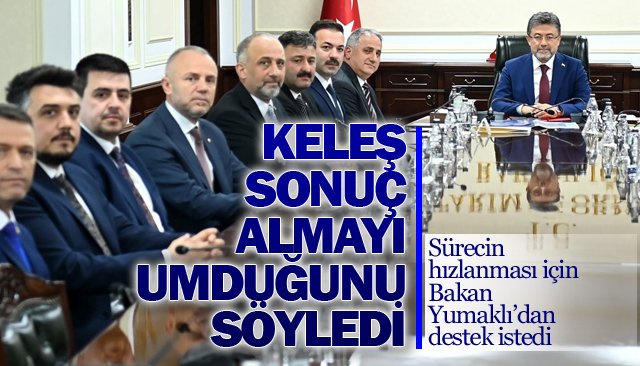 KELEŞ, SONUÇ ALMAYI  UMDUĞUNU SÖYLEDİ !