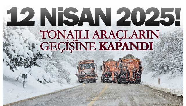 TONAJLI ARAÇLARIN  GEÇİŞİNE KAPANDI