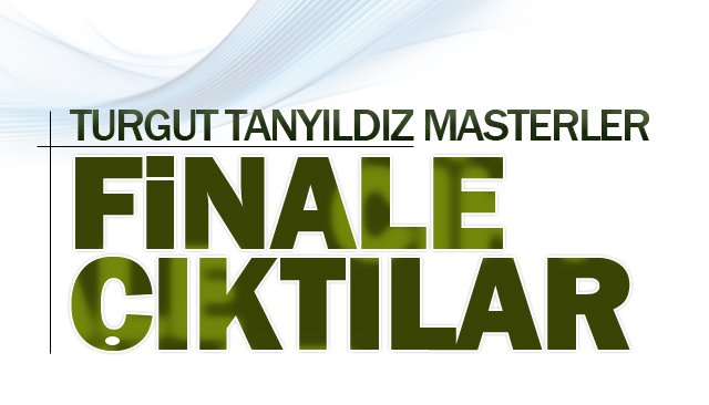 TURGUT TANYILDIZ MASTERLER  FİNALE ÇIKTI