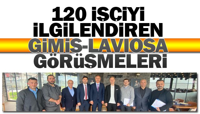 120 İŞÇİYİ  İLGİLENDİREN  GİMİS-LAVIOSA  GÖRÜŞMELERİ