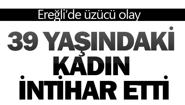 39 YAŞINDAKİ KADIN  İNTİHAR ETTİ
