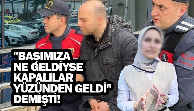 ´´BAŞIMIZA NE GELDİYSE KAPALILAR YÜZÜNDEN GELDİ´´ DEMİŞTİ!