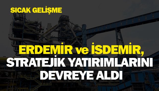 ERDEMİR VE İSDEMİR,  STRATEJİK YATIRIMLARINI  DEVREYE ALDI