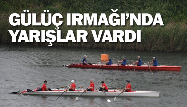 GÜLÜÇ IRMAĞI’NDA  YARIŞLAR VARDI