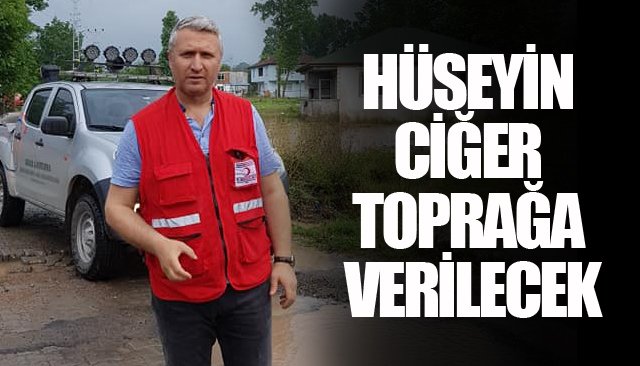 HÜSEYİN CİĞER TOPRAĞA VERİLECEK